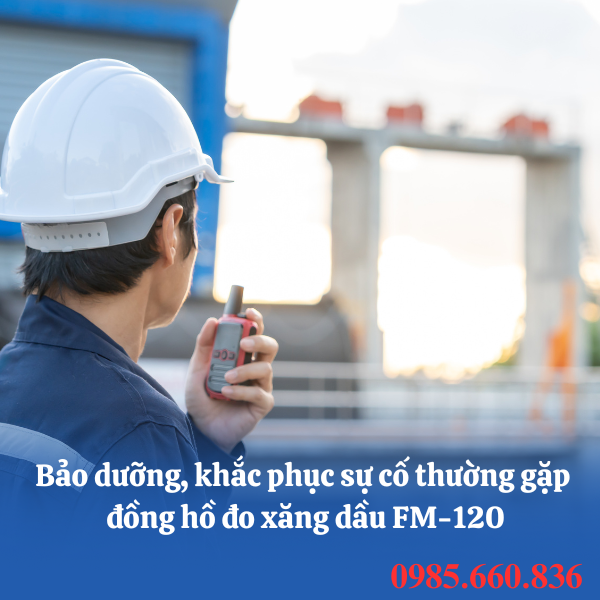 Bảo dưỡng, khắc phục sự cố thường gặp đồng hồ đo xăng dầu FM-120