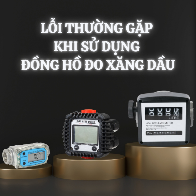 Các lỗi thường gặp khi dùng đồng hồ đo xăng dầu? Cách khắc phục
